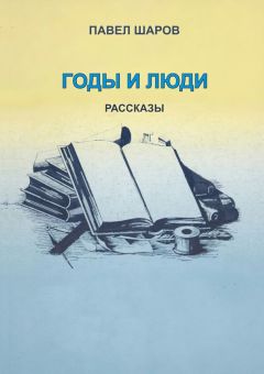 Павел Шаров - Годы и люди. Рассказы