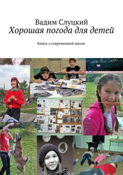 Вадим Слуцкий - Хорошая погода для детей. Книга о современной школе