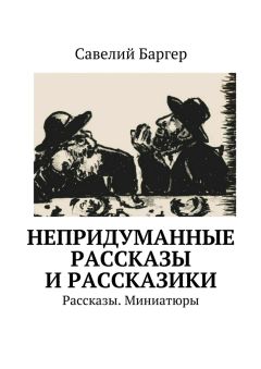 Савелий Баргер - Непридуманные рассказы и рассказики. Рассказы. Миниатюры