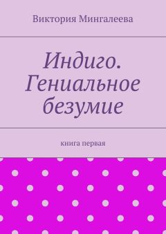 Виктория Мингалеева - Индиго. Гениальное безумие. Книга первая
