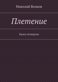 Николай Волков - Плетение. Книга четвертая