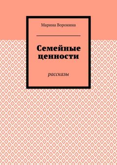 Марина Воронина - Семейные ценности. Рассказы