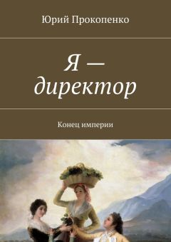 Юрий Прокопенко - Я – директор. Конец империи
