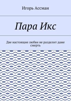 Игорь Ассман - Пара Икс. Две настоящие любви не разделит даже смерть