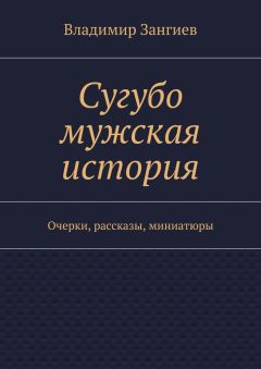 Владимир Зангиев - Сугубо мужская история. Очерки, рассказы, миниатюры