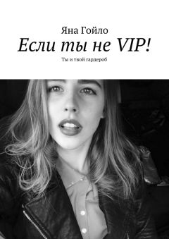 Яна Гойло - Если ты не VIP! Ты и твой гардероб
