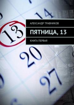 Александр Травников - Пятница, 13. Книга первая