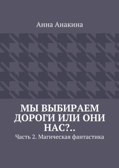Анна Анакина - Мы выбираем дороги или они нас?.. Часть 2. Магическая фантастика