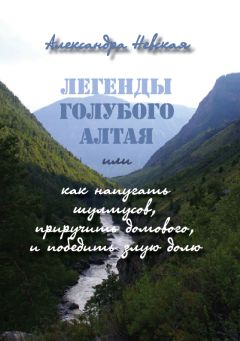 Александра Невская - Легенды голубого Алтая, или Как напугать шулмусов, приручить домового, и победить злую долю