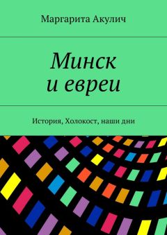 Маргарита Акулич - Минск и евреи. История, Холокост, наши дни