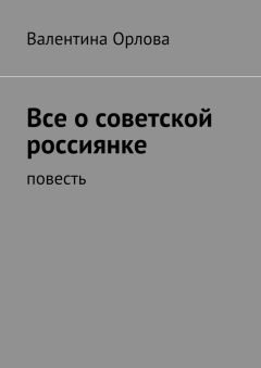 Валентина Орлова - Все о советской россиянке. повесть