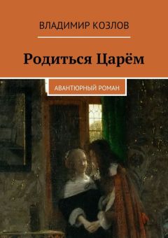 Владимир Козлов - Родиться Царём. Авантюрный роман