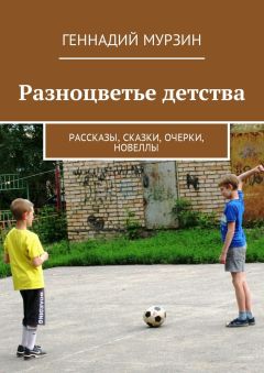 Геннадий Мурзин - Разноцветье детства. Рассказы, сказки, очерки, новеллы
