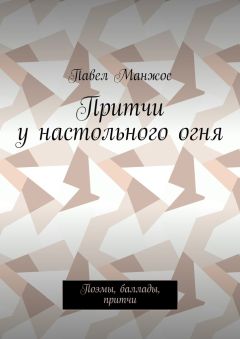 Павел Манжос - Притчи у настольного огня. Поэмы, баллады, притчи