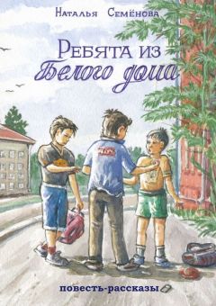 Наталья Семёнова - Ребята из белого дома. повесть, рассказы