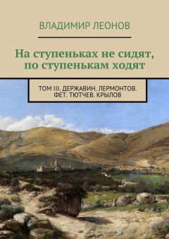 Владимир Леонов - На ступеньках не сидят, по ступенькам ходят. Том III. Державин. Лермонтов. Фет. Тютчев. Крылов