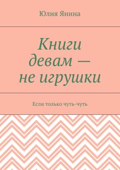 Юлия Янина - Книги девам – не игрушки. Если только чуть-чуть
