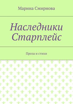 Марина Смирнова - Наследники Старплейс. Проза и стихи