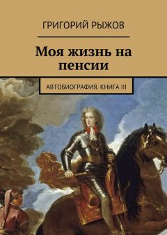 Григорий Рыжов - Моя жизнь на пенсии. Автобиография. Книга III