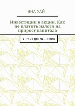 Яна Уайт - Инвестиции в акции. Как не платить налоги на прирост капитала