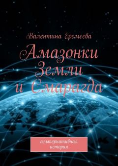 Валентина Еремеева - Амазонки Земли и Смарагда. Альтернативная история