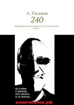 А. Гасанов - 240. Примерно двести сорок с чем-то рассказов. Часть 1