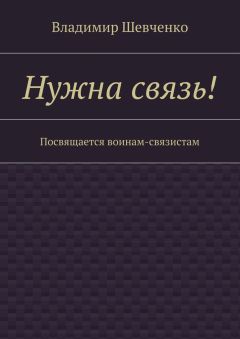 Владимир Шевченко - Нужна связь! Посвящается воинам-связистам