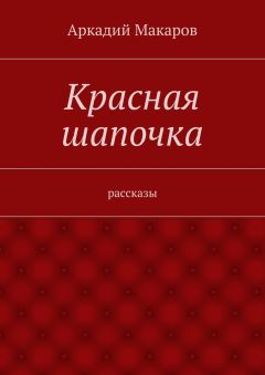 Аркадий Макаров - Красная шапочка. рассказы