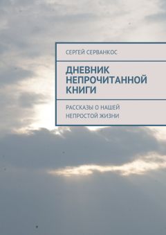 Сергей Серванкос - Дневник непрочитанной книги. Рассказы о нашей непростой жизни