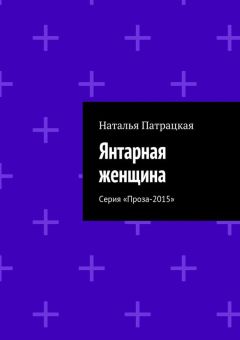Наталья Патрацкая - Янтарная женщина. Серия «Проза-2015»