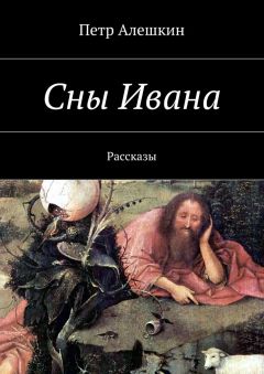 Петр Алешкин - Сны Ивана. Рассказы