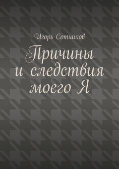 Игорь Сотников - Причины и следствия моего Я