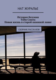 Нат Журалье - История безумия Тоби Смита. Новая жизнь в старой книжной лавке. Сборник рассказов
