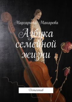 Маргарита Макарова - Азбука семейной жизни. Детектив