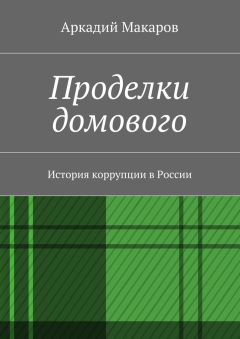 Аркадий Макаров - Проделки домового. История коррупции в России