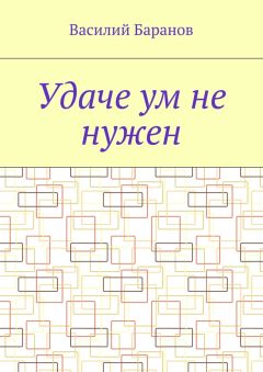 Василий Баранов - Удаче ум не нужен
