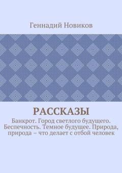 Геннадий Новиков - Рассказы. Банкрот. Город светлого будущего. Беспечность. Темное будущее. Природа, природа – что делает с отбой человек