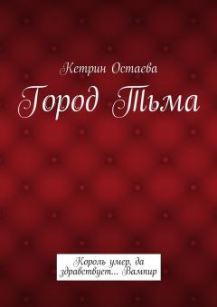 Кетрин Остаева - Город Тьма. Король умер, да здравствует… Вампир