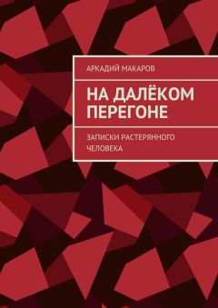 Аркадий Макаров - На далёком перегоне. Записки растерянного человека