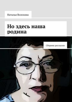 Наталья Волохина - Но здесь наша родина. Сборник рассказов