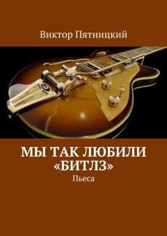 Виктор Пятницкий - Мы так любили «Битлз». Пьеса