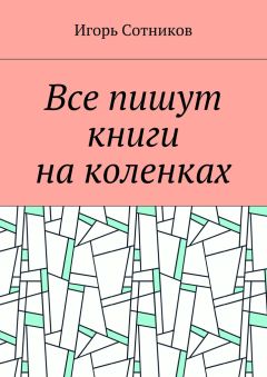 Игорь Сотников - Все пишут книги на коленках