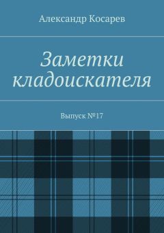 Александр Косарев - Заметки кладоискателя. Выпуск №17