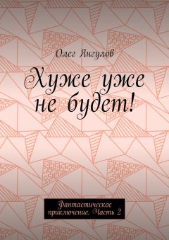 Олег Янгулов - Хуже уже не будет! Фантастическое приключение. Часть 2