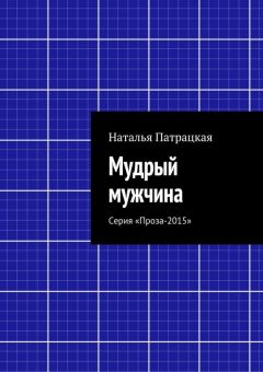 Наталья Патрацкая - Мудрый мужчина. Серия «Проза-2015»