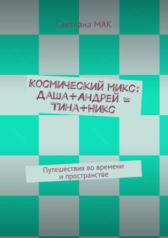 Светлана МАК - Космический микс: Даша+Андрей = Тина+Никс. Путешествия во времени и пространстве