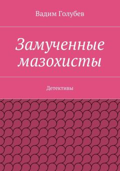 Вадим Голубев - Замученные мазохисты. Детективы