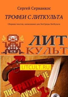 Сергей Серванкос - Трофеи с ЛитКульта. Сборник текстов, написанных для ЛитСреды ЛитКульта