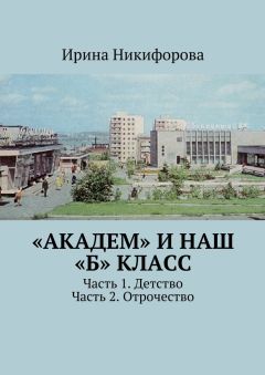 Ирина Никифорова - «АКАДЕМ» и наш «Б» класс. Часть 1. Детство. Часть 2. Отрочество