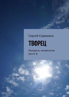 Сергей Серванкос - Творец. Молодость человечества (книга 4)